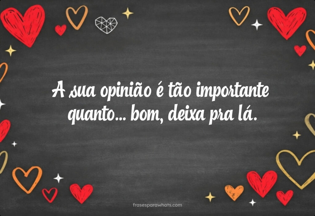 A sua opinião é tão importante quanto… bom, deixa pra lá.