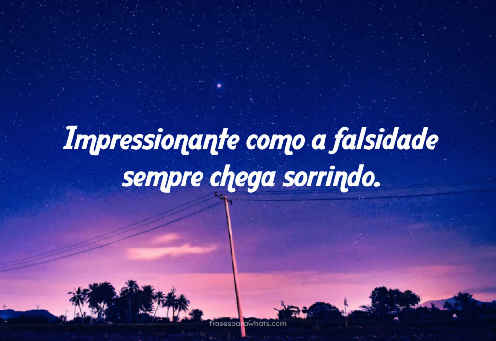 Impressionante como a falsidade sempre chega sorrindo.