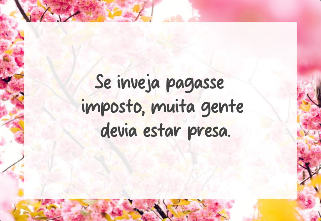 Se inveja pagasse
imposto, muita gente
devia estar presa.