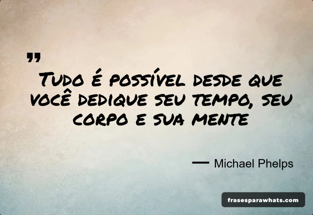 Frase de Motivação: Tudo é possível desde que você dedique seu tempo, seu corpo e sua mente