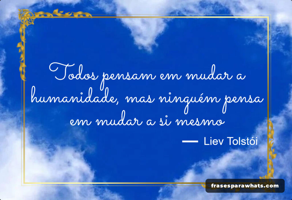 Todos pensam em mudar a humanidade, mas ninguém pensa em mudar a si mesmo