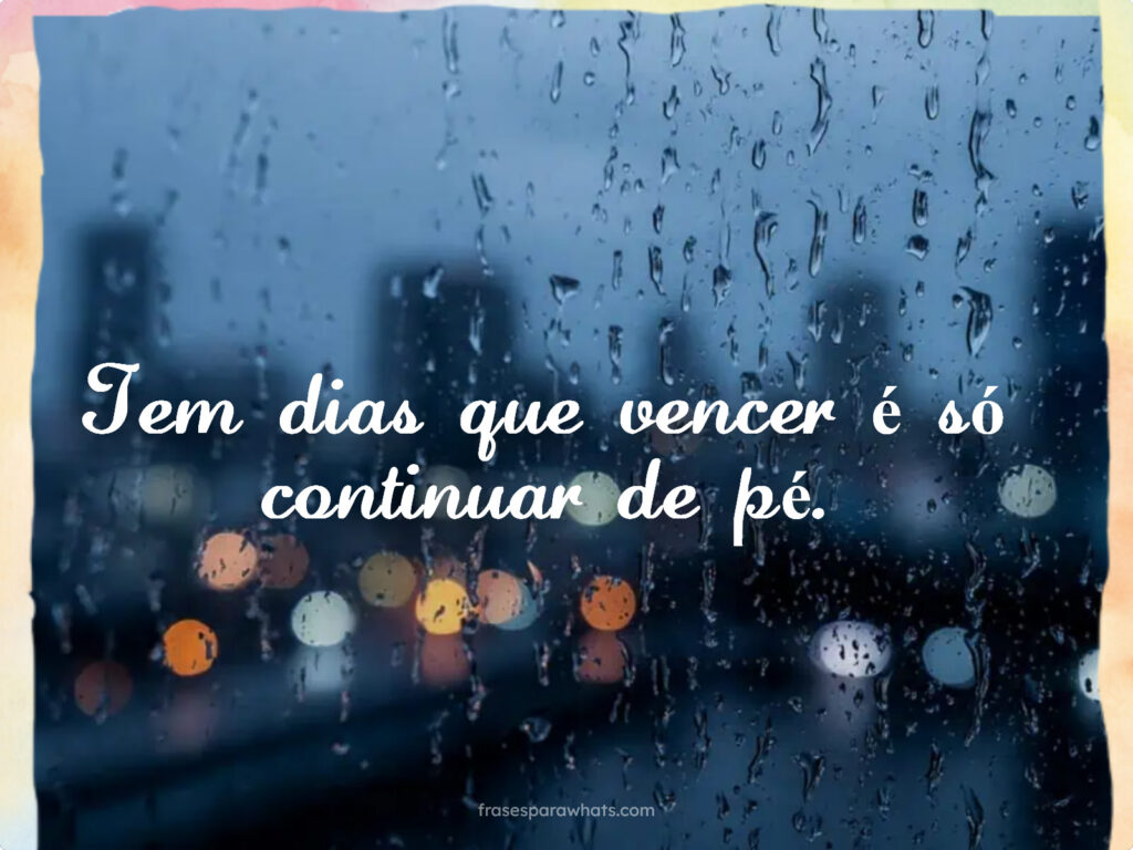 Tem dias que vencer é só continuar de pé.