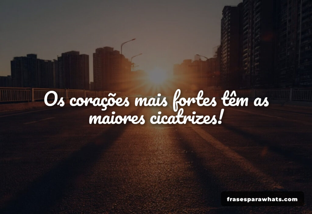 Mensagens de força e resiliência: Os corações mais fortes têm as maiores cicatrizes!