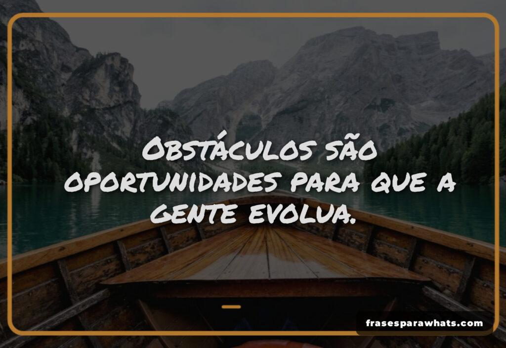 Status para refletir sobre a vida: Obstáculos são oportunidades para que a gente evolua.