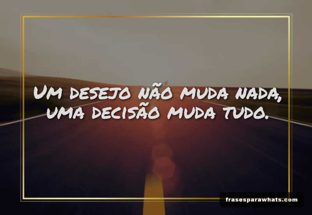 Um desejo não muda nada, uma decisão muda tudo.