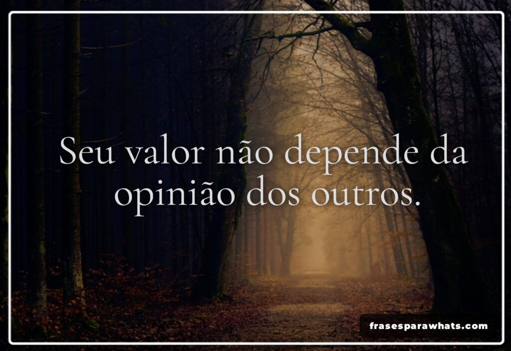 Seu valor não depende da
opinião dos outros.