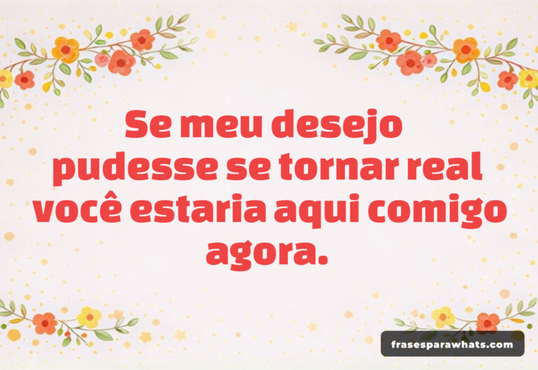 Frases de Amor e Saudade: Se meu desejo pudesse te trazer