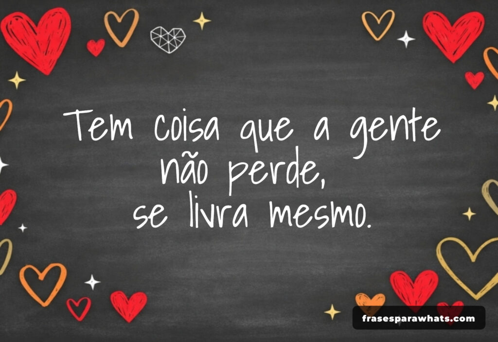 Frases de livramento e reflexão: Tem coisa que a gente não perde, se livra mesmo.