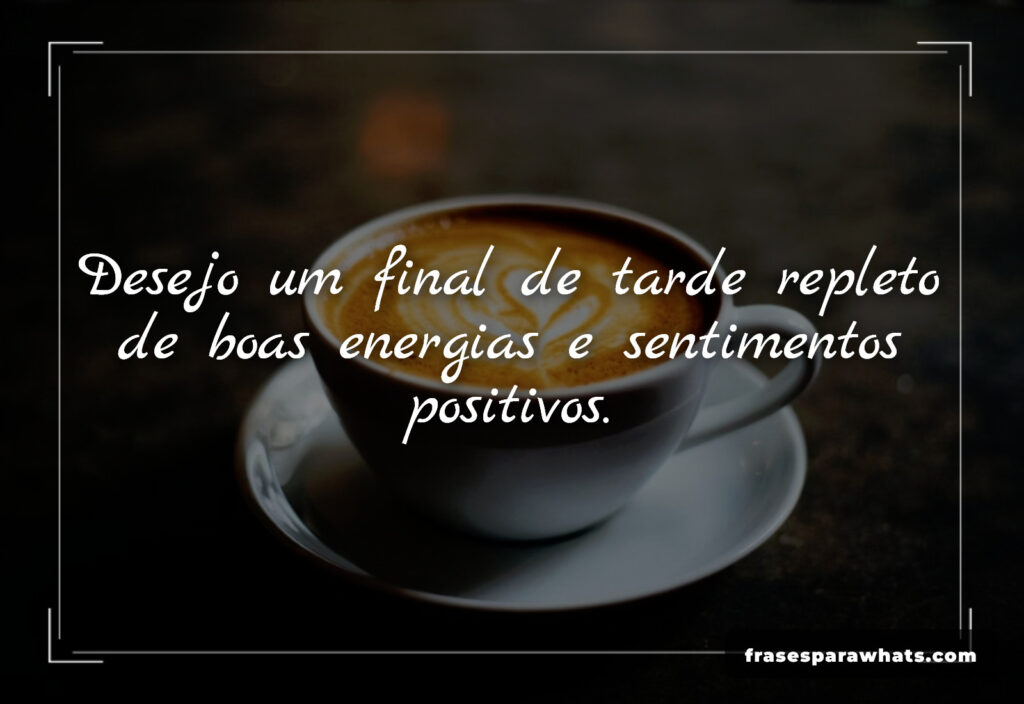 Desejo boa tarde sentimentos positivos: Desejo um final de tarde repleto de boas energias e sentimentos positivos.