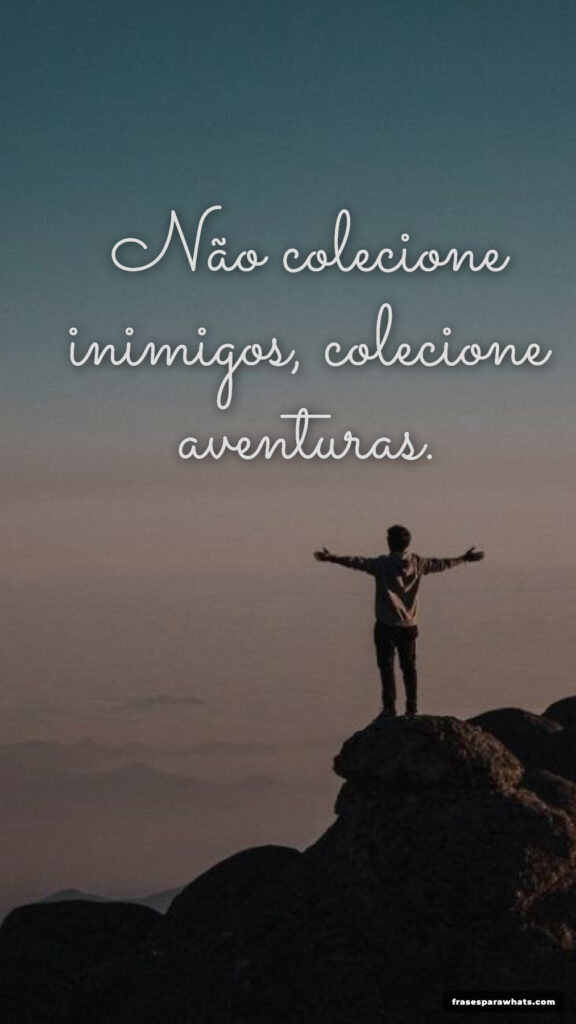 Frases de reflexão sobre escolhas: Não colecione inimigos, colecione aventuras.