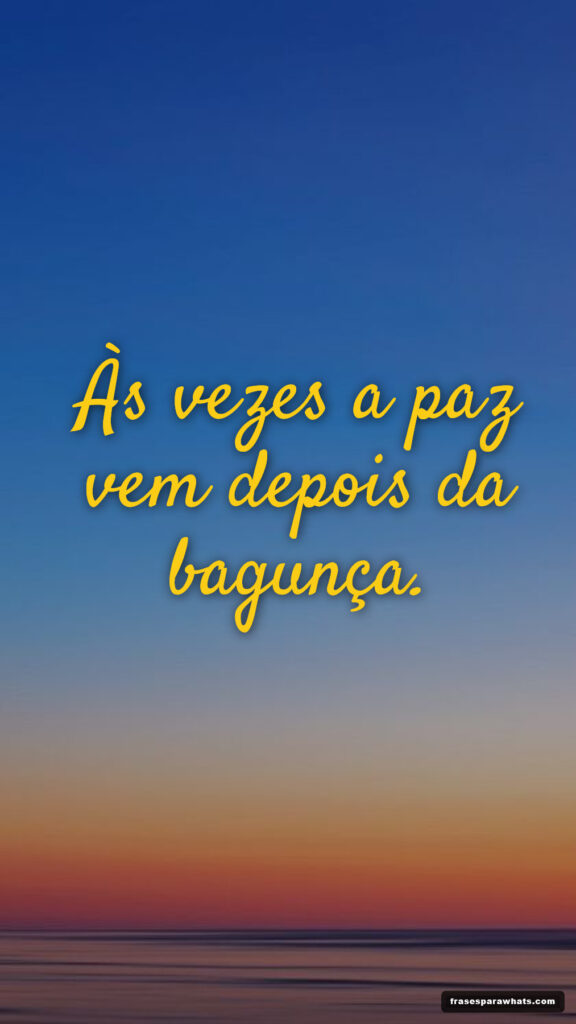 Paz depois da bagunça: Às vezes a paz vem depois da bagunça.