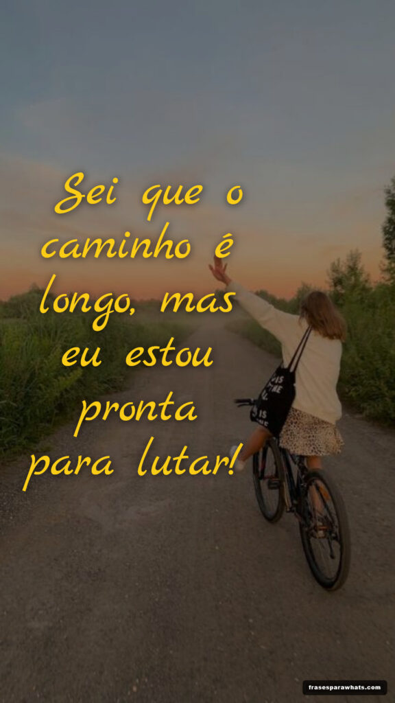 Frases de força e superação: Sei que o caminho é longo, mas eu estou pronta para lutar!