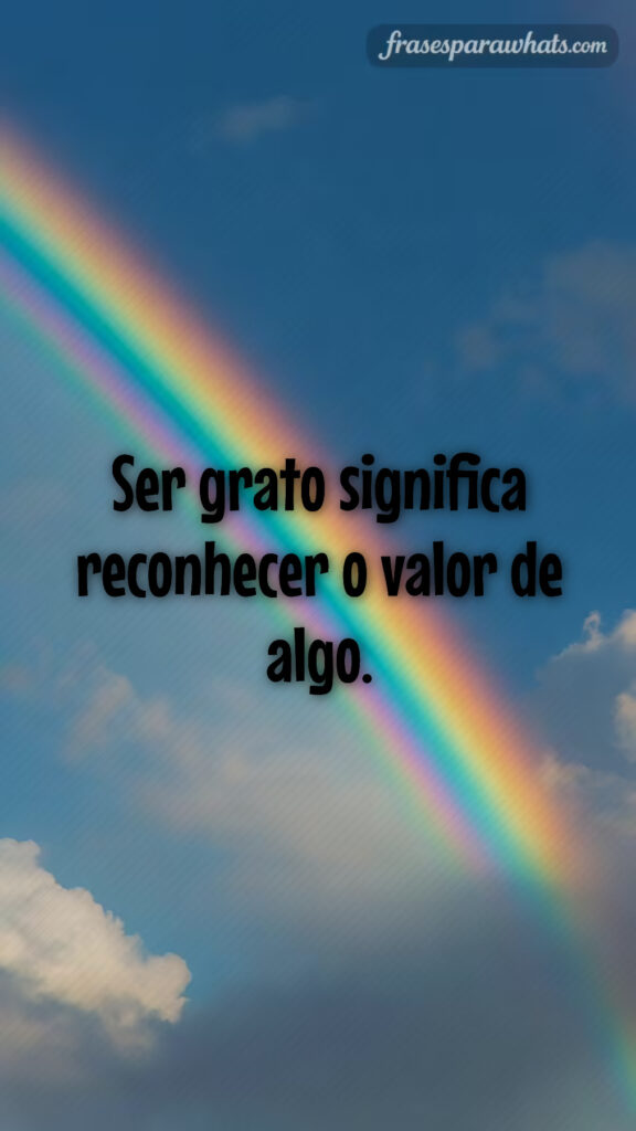 Frases curtas de gratidão para hoje: Ser grato significa reconhecer o valor de algo.