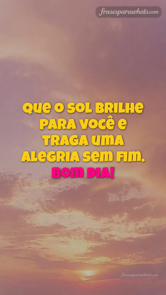 Frases de bom dia para status: Que o sol brilhe para você e traga uma alegria sem fim. Bom dia!