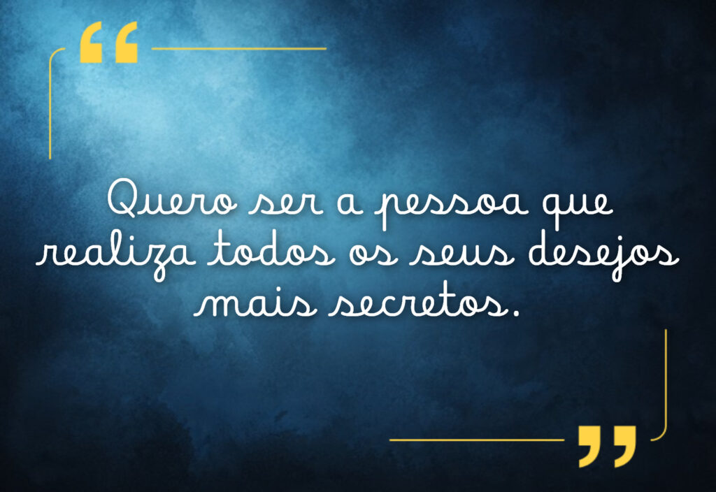 Frases de desejo por alguém: Quero ser a pessoa que realiza todos os seus desejos mais secretos.