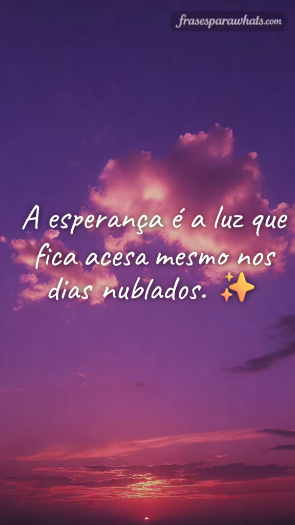 Frases de esperança para compartilhar no whatsapp: A esperança é a luz que fica acesa mesmo nos dias nublados. ✨