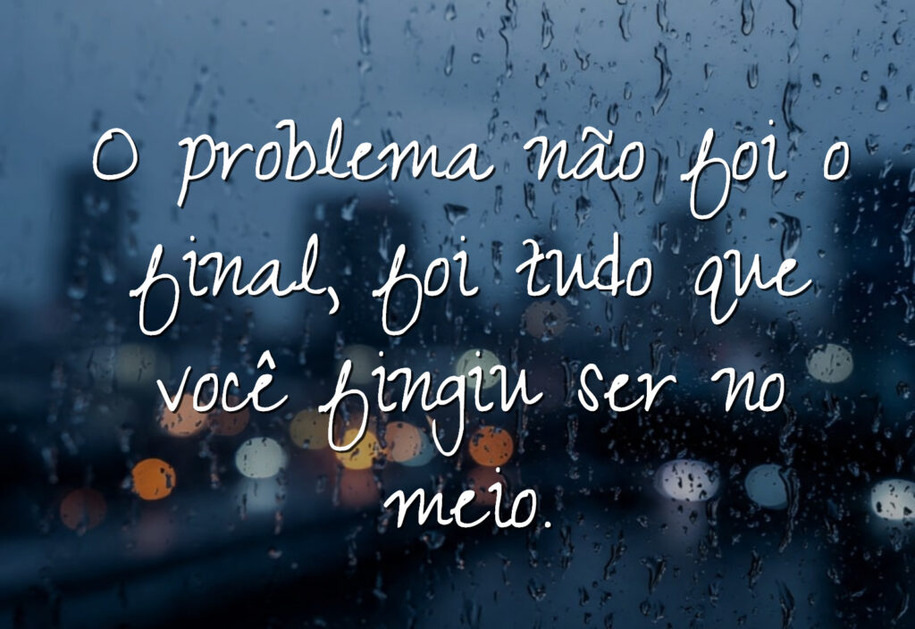 Frases de indireta forte para ex: O problema não foi o final, foi tudo que você fingiu ser no meio.