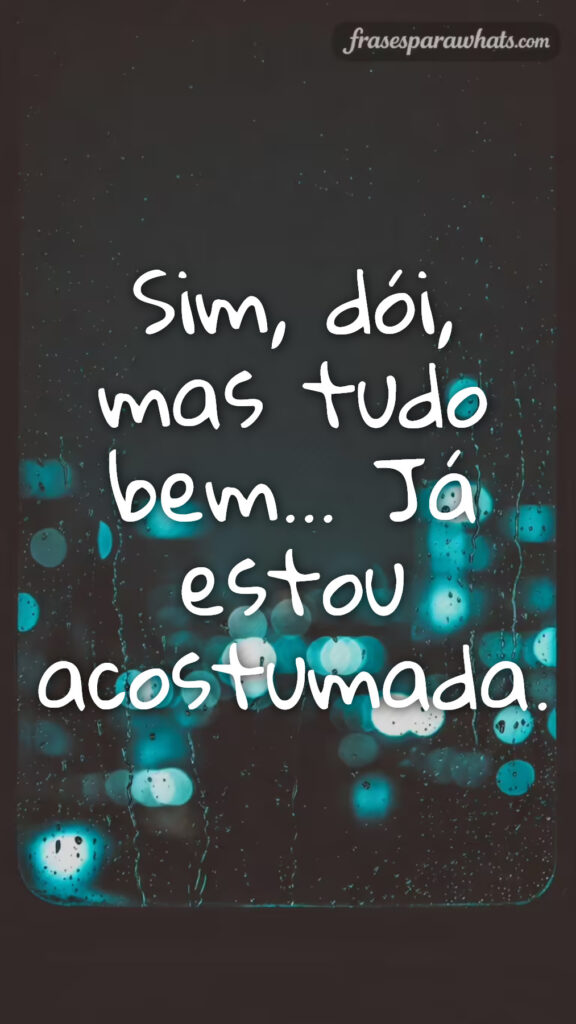 Frases tristes para fotos sozinha: Sim, dói, mas tudo bem… Já estou acostumada.