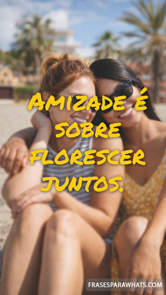 Mensagens de amizade verdadeira: Amizade é sobre florescer juntos.