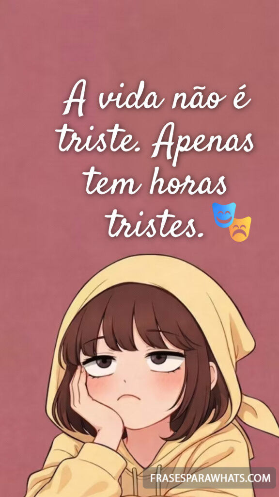 A vida não é triste. Apenas tem horas tristes.