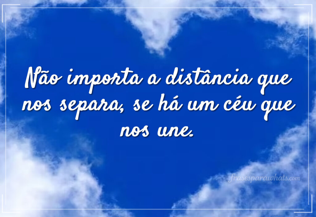 Amor à distância frases bonitas: Não importa a distância que nos separa, se há um céu que nos une.