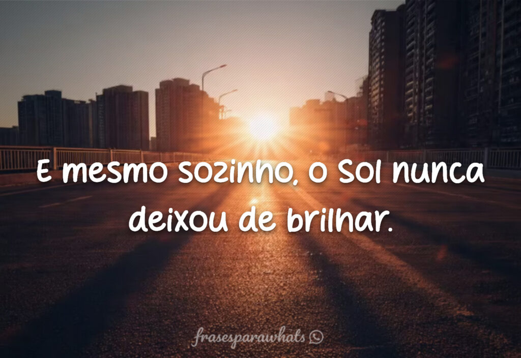 Frases curtas de motivação para status: E mesmo sozinho, o Sol nunca deixou de brilhar.