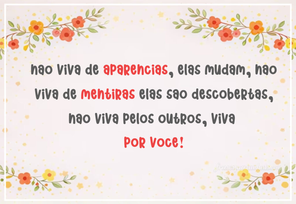 Frases de amor próprio para refletir de manhã: Não viva de aparências, elas mudam, não viva de mentiras elas são descobertas, não viva pelos outros, viva
por você!