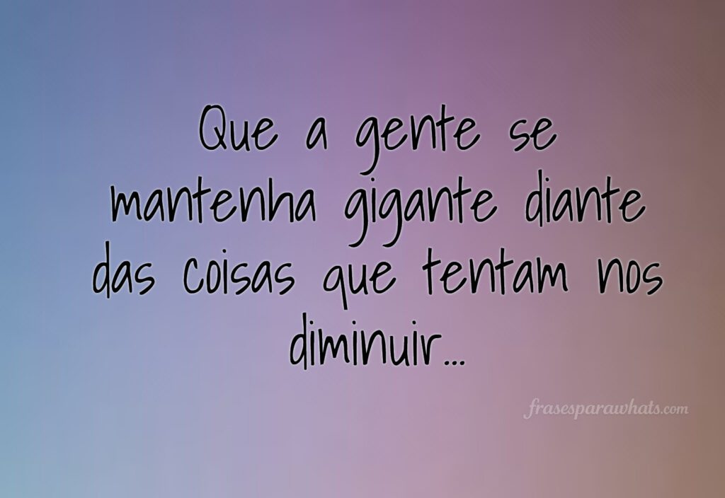 Frases de superação para status do Instagram: Que a gente se mantenha gigante diante das coisas que tentam nos diminuir...