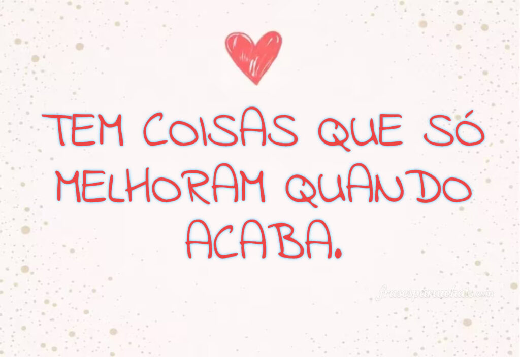 Frases para ex que o fim foi bom: Tem coisas que só melhoram quando acaba.