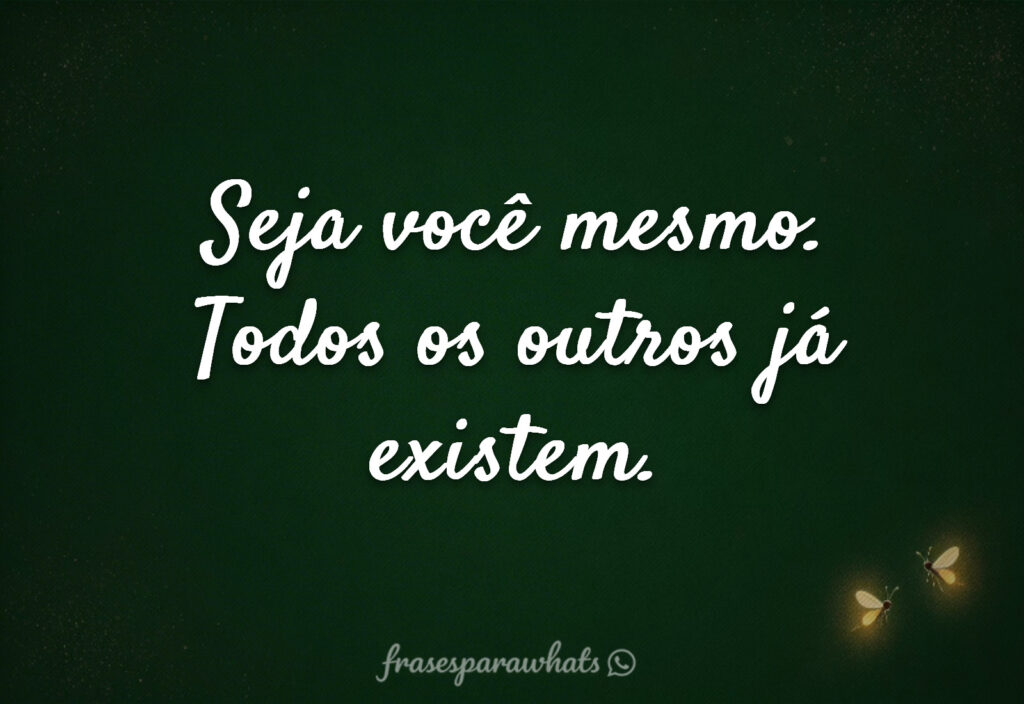 Frases para quem quer ser autêntico: Seja você mesmo. Todos os outros já existem.
