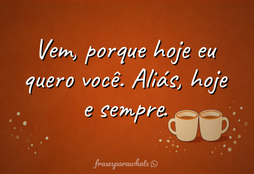 Frases para status de amor no primeiro encontro: Vem, porque hoje eu quero você. Aliás, hoje e sempre.