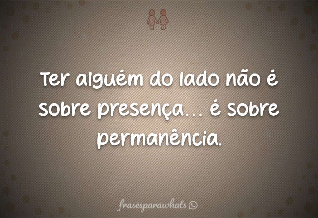 Frases sobre parceria verdadeira para status: Ter alguém do lado não é sobre presença… é sobre permanência.