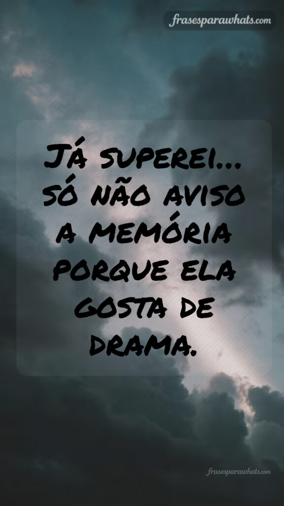 Status irônicos para quem superou: Já superei… só não aviso a memória porque ela gosta de drama.