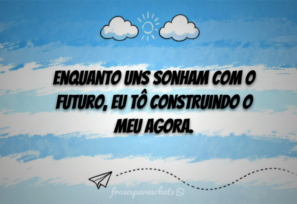 Frases motivacionais para hoje: Enquanto uns sonham com o futuro, eu tô construindo o meu agora.
